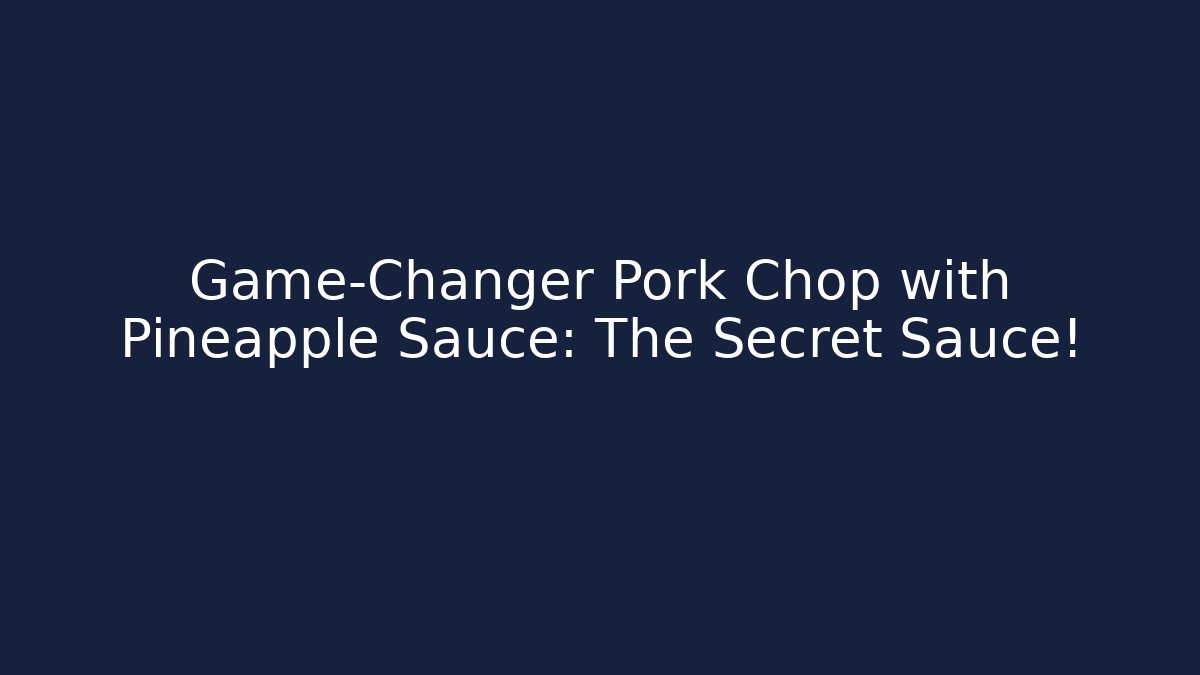 Game-Changer Pork Chop with Pineapple Sauce: The Secret Sauce!