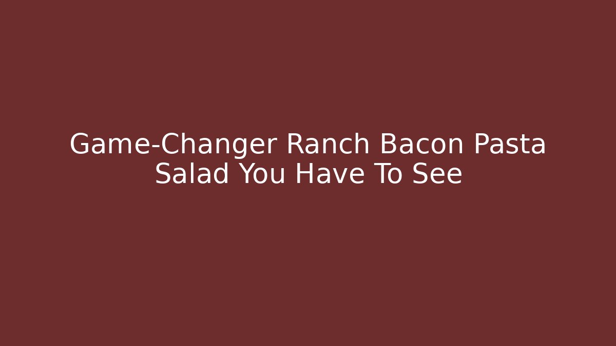 Game-Changer Ranch Bacon Pasta Salad You Have To See