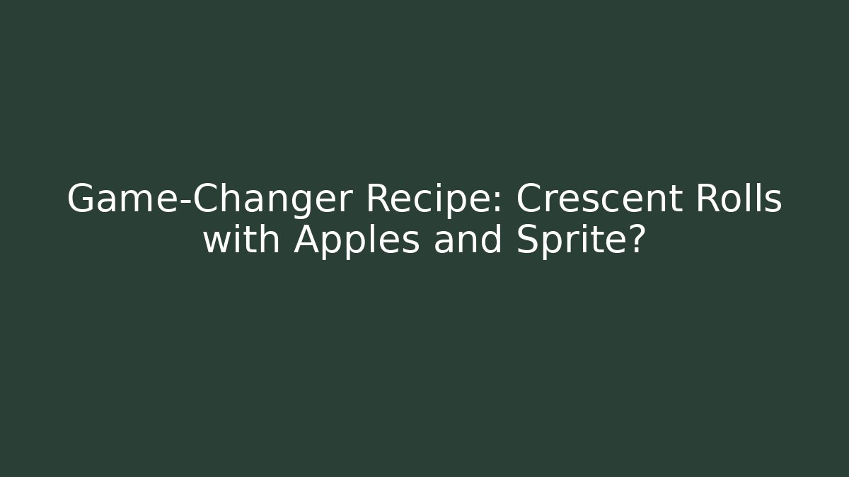 Game-Changer Recipe: Crescent Rolls with Apples and Sprite?