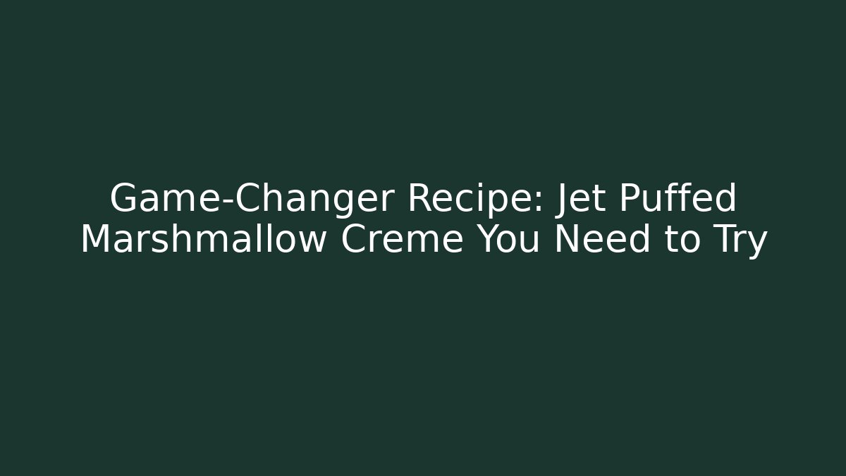 Game-Changer Recipe: Jet Puffed Marshmallow Creme You Need to Try