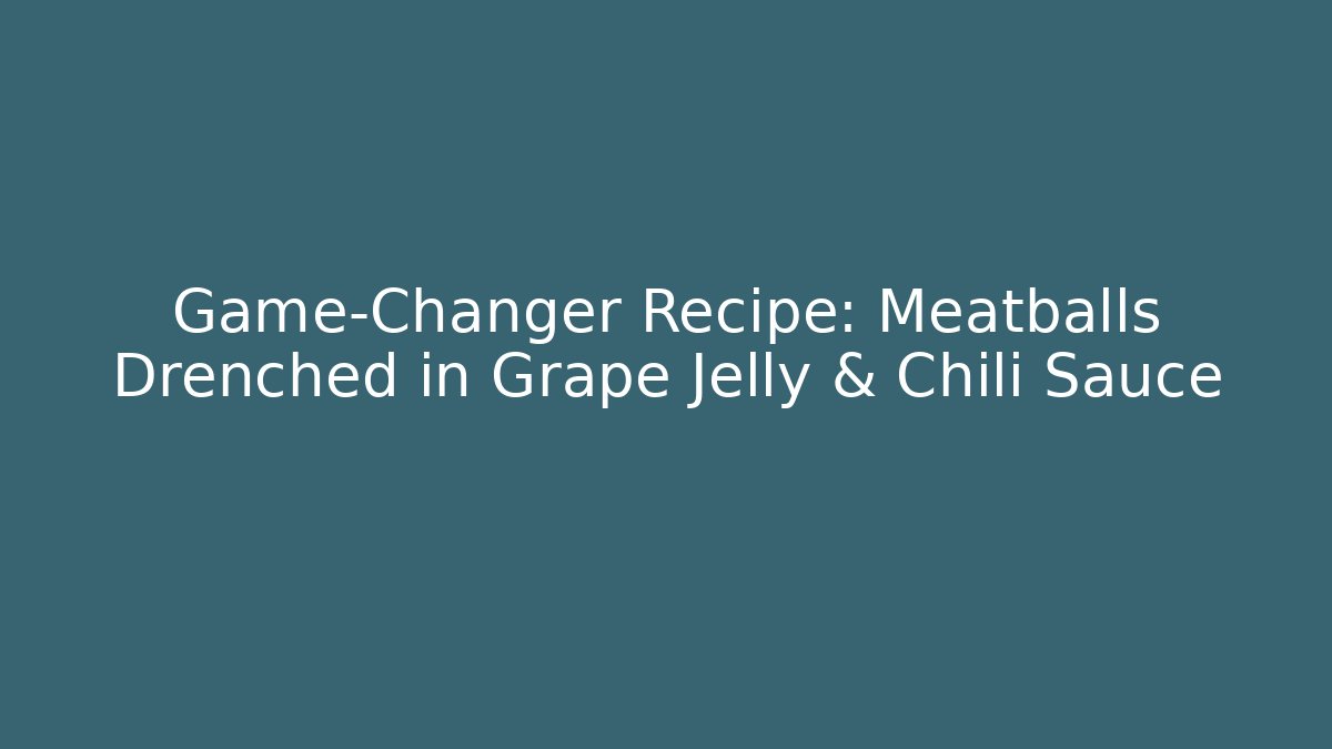 Game-Changer Recipe: Meatballs Drenched in Grape Jelly & Chili Sauce