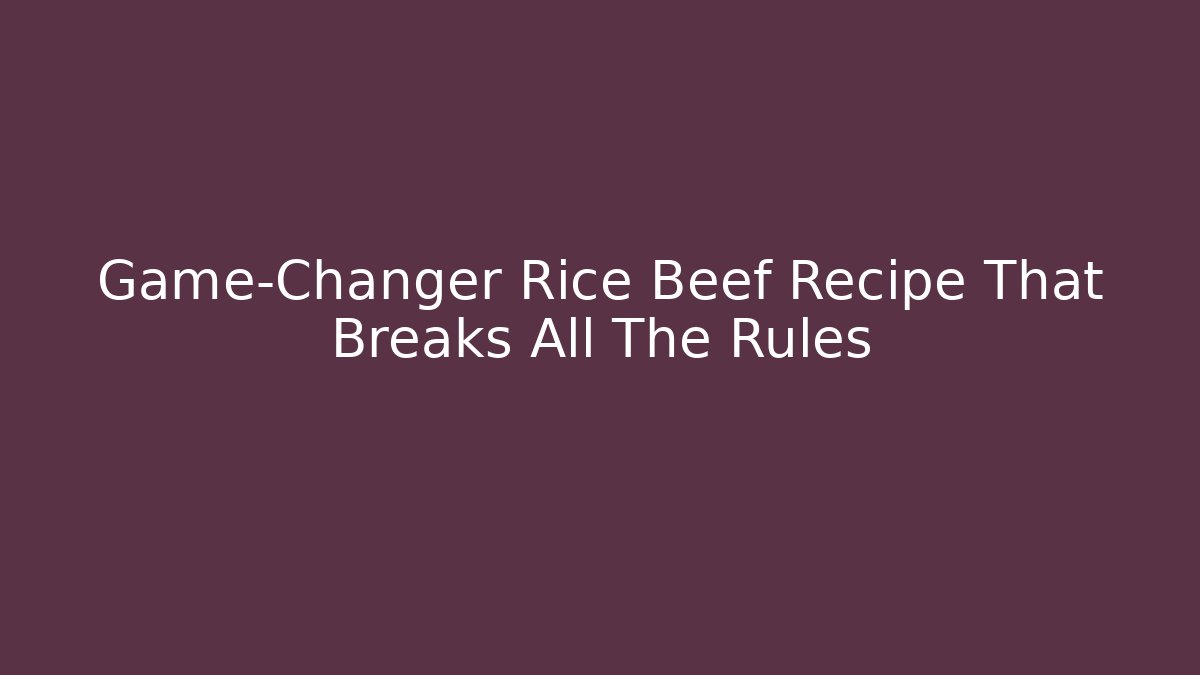 Game-Changer Rice Beef Recipe That Breaks All The Rules