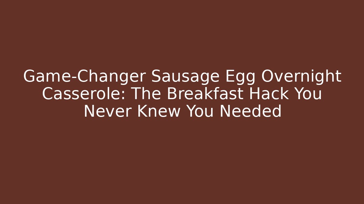 Game-Changer Sausage Egg Overnight Casserole: The Breakfast Hack You Never Knew You Needed