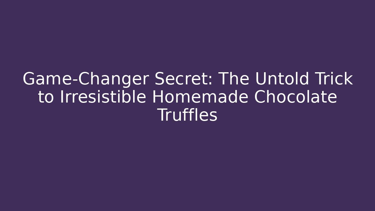 Game-Changer Secret: The Untold Trick to Irresistible Homemade Chocolate Truffles