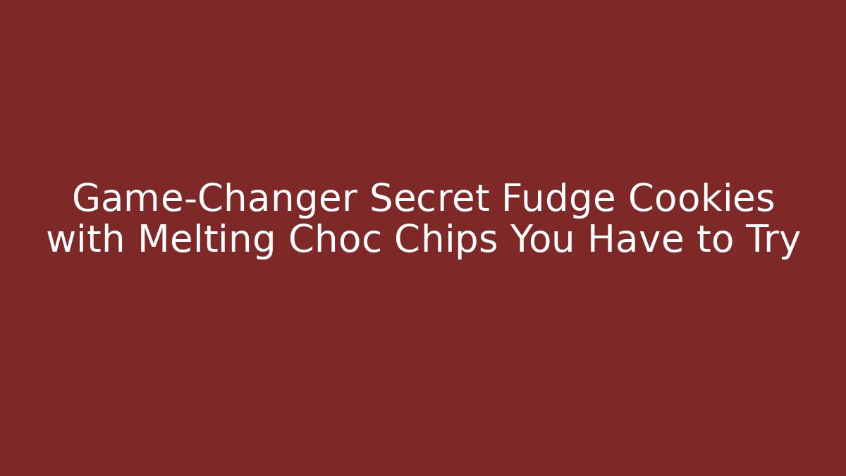 Game-Changer Secret Fudge Cookies with Melting Choc Chips You Have to Try