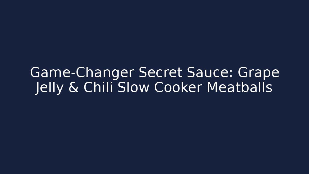Game-Changer Secret Sauce: Grape Jelly & Chili Slow Cooker Meatballs
