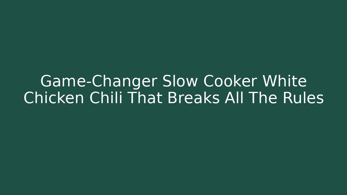 Game-Changer Slow Cooker White Chicken Chili That Breaks All The Rules