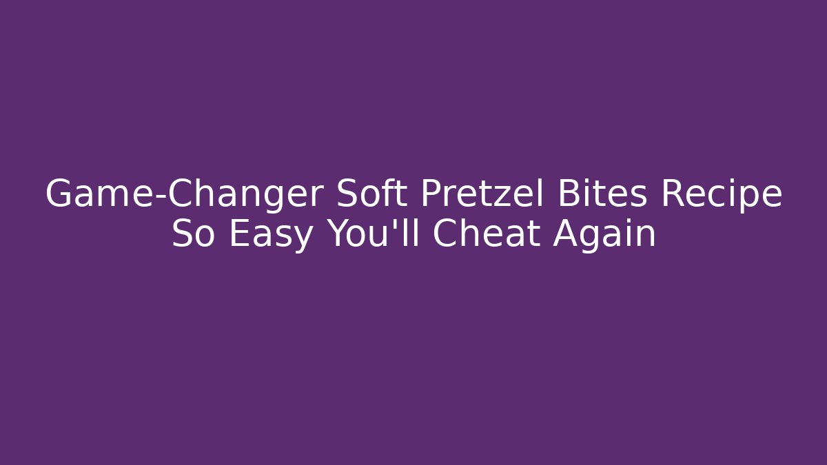 Game-Changer Soft Pretzel Bites Recipe So Easy You’ll Cheat Again