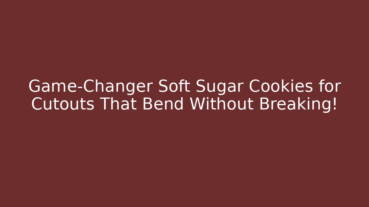 Game-Changer Soft Sugar Cookies for Cutouts That Bend Without Breaking!