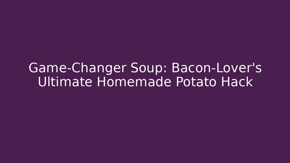 Game-Changer Soup: Bacon-Lover's Ultimate Homemade Potato Hack - Create More Assets