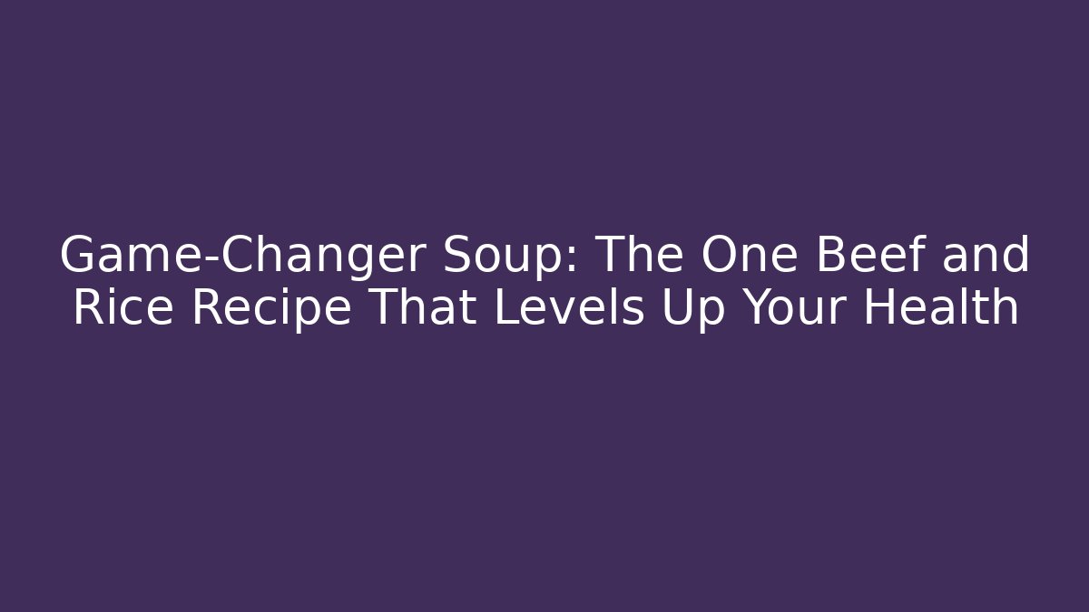 Game-Changer Soup: The One Beef and Rice Recipe That Levels Up Your Health
