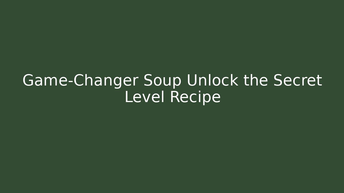 Game-Changer Soup Unlock the Secret Level Recipe