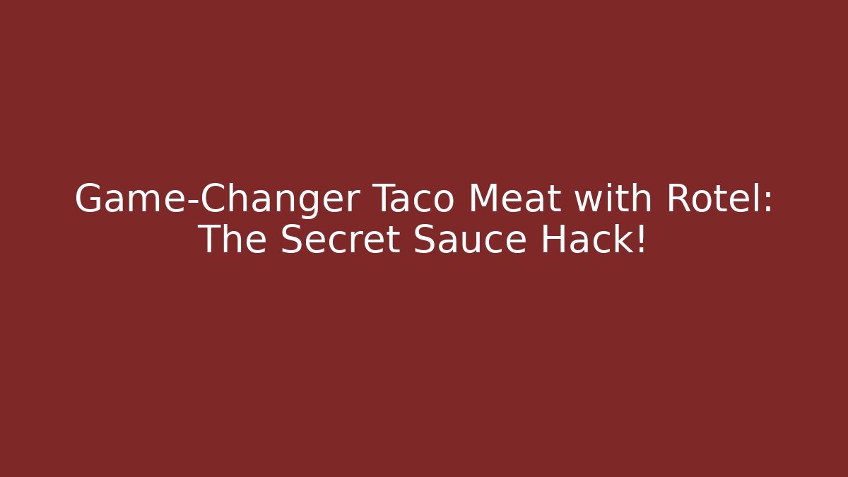 Game-Changer Taco Meat with Rotel: The Secret Sauce Hack!