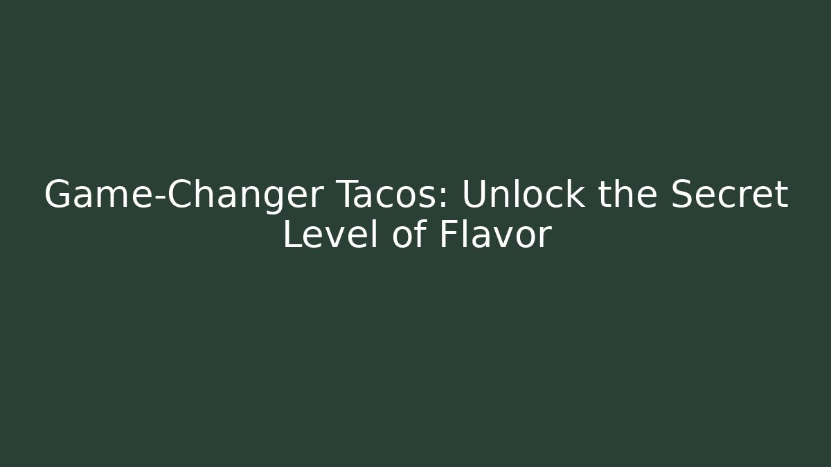 Game-Changer Tacos: Unlock the Secret Level of Flavor