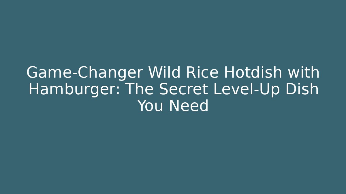 Game-Changer Wild Rice Hotdish with Hamburger: The Secret Level-Up Dish You Need