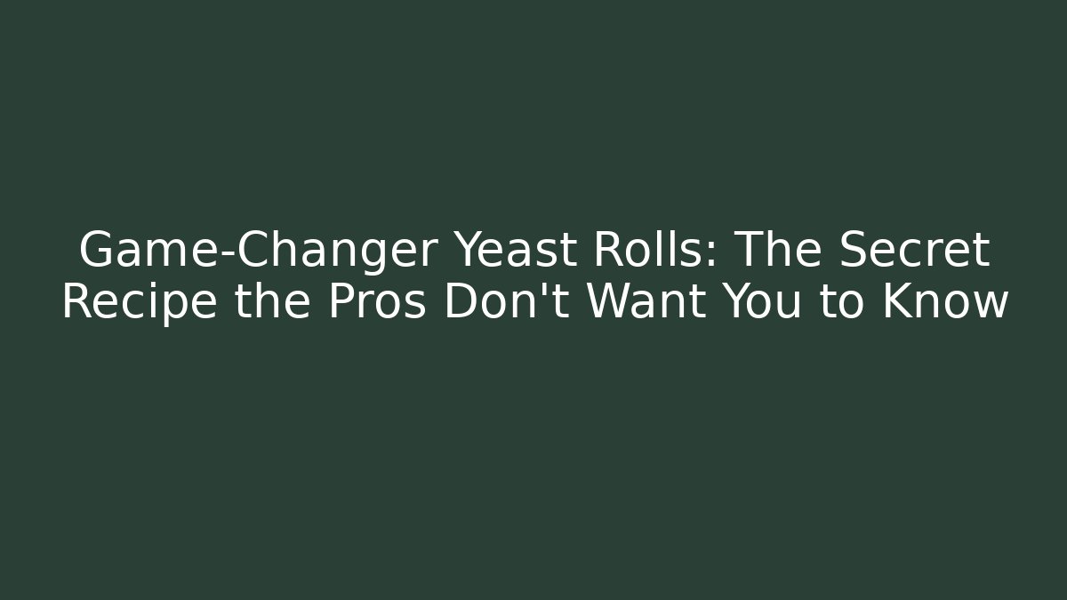 Game-Changer Yeast Rolls: The Secret Recipe the Pros Don’t Want You to Know