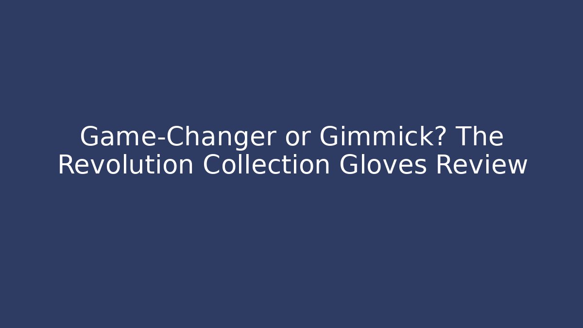 Game-Changer or Gimmick? The Revolution Collection Gloves Review