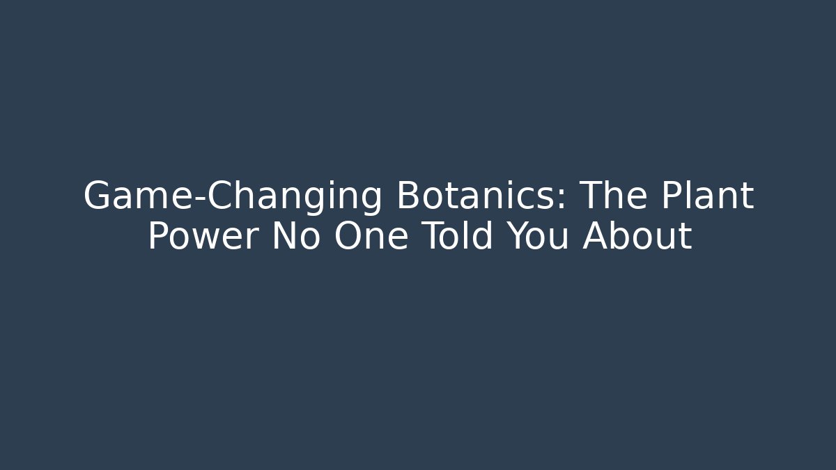 Game-Changing Botanics: The Plant Power No One Told You About