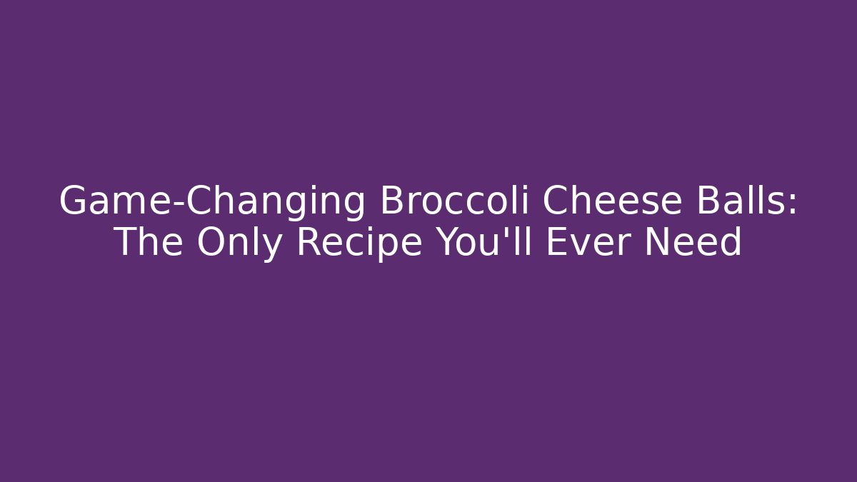 Game-Changing Broccoli Cheese Balls: The Only Recipe You'll Ever Need