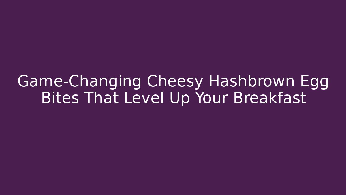 Game-Changing Cheesy Hashbrown Egg Bites That Level Up Your Breakfast