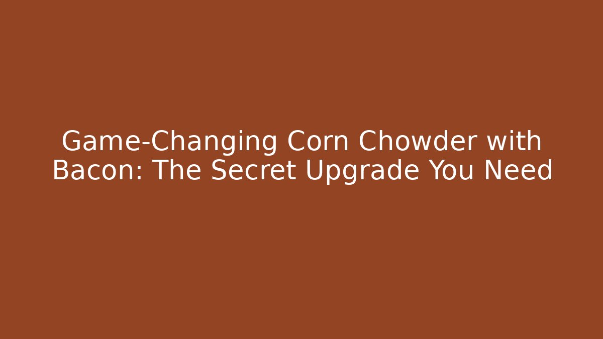 Game-Changing Corn Chowder with Bacon: The Secret Upgrade You Need - Create More Assets