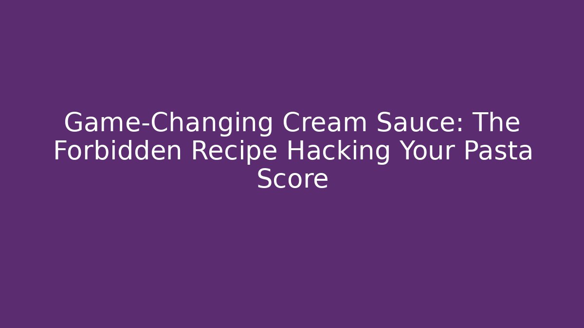 Game-Changing Cream Sauce: The Forbidden Recipe Hacking Your Pasta Score