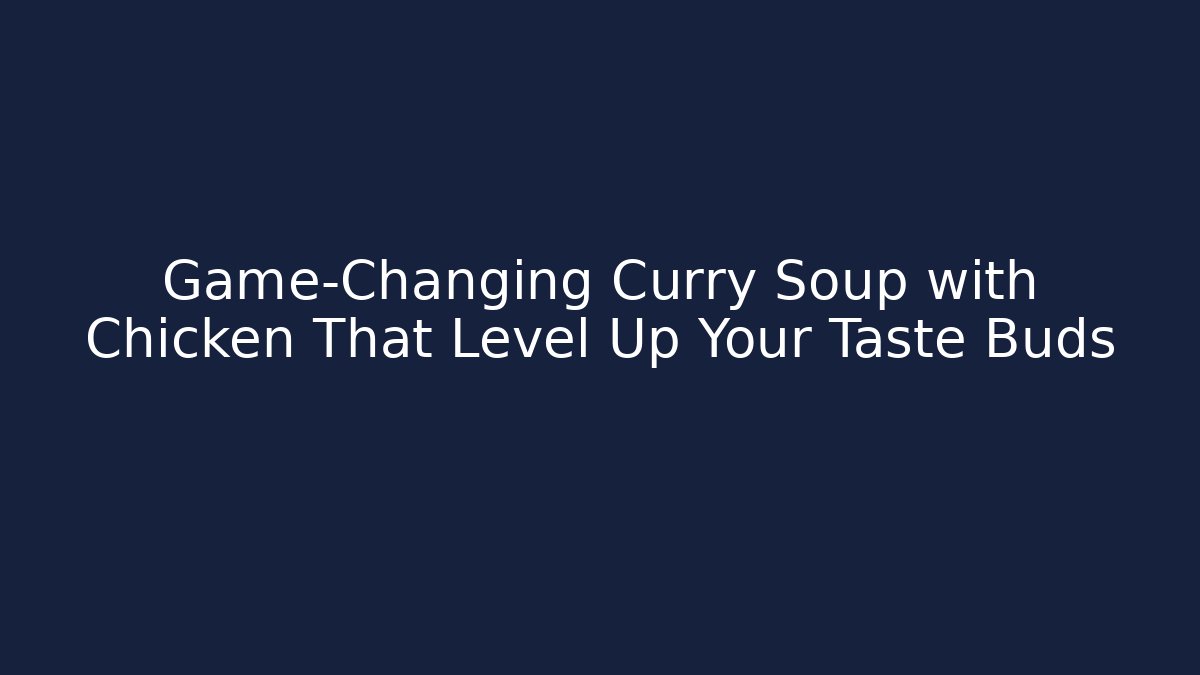 Game-Changing Curry Soup with Chicken That Level Up Your Taste Buds