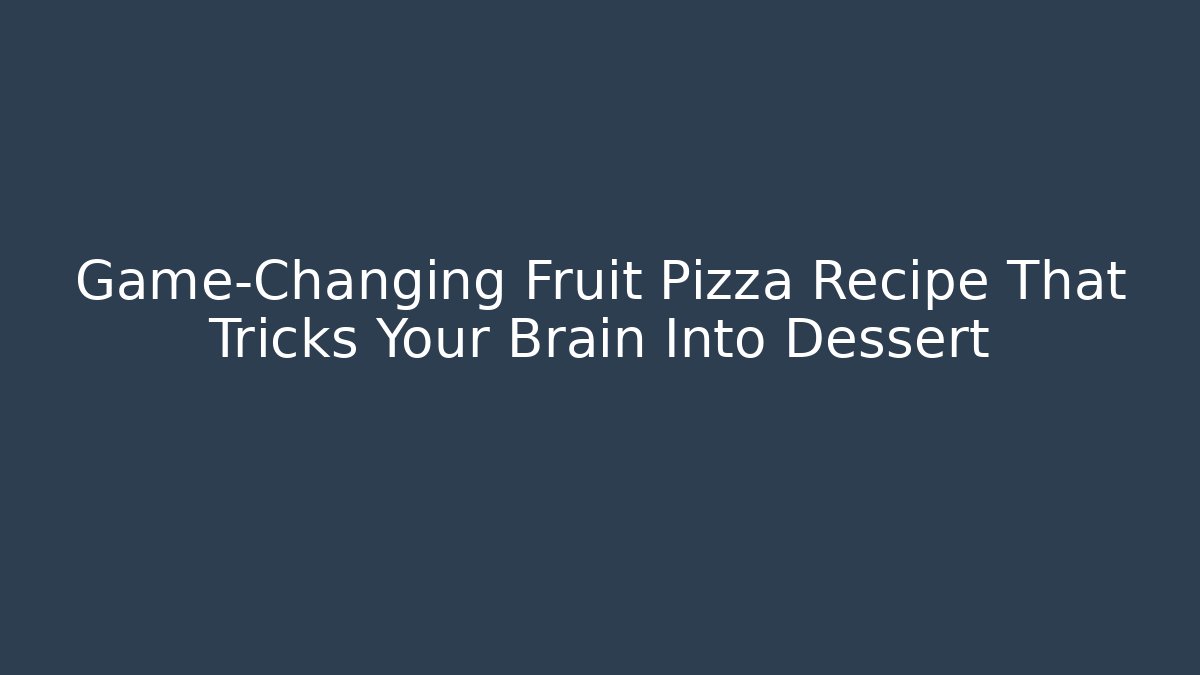 Game-Changing Fruit Pizza Recipe That Tricks Your Brain Into Dessert