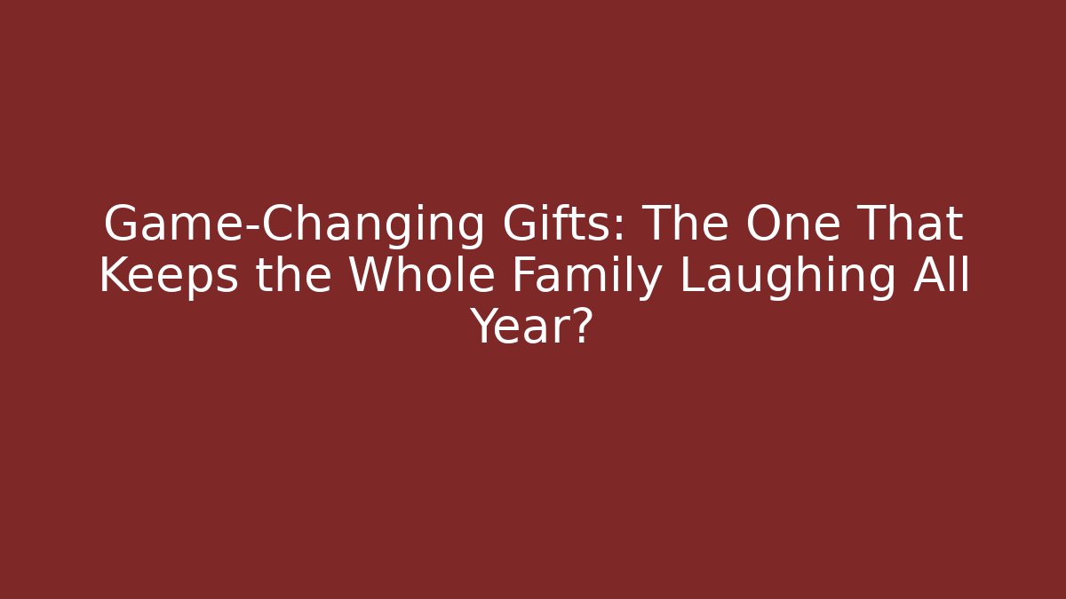 Game-Changing Gifts: The One That Keeps the Whole Family Laughing All Year?