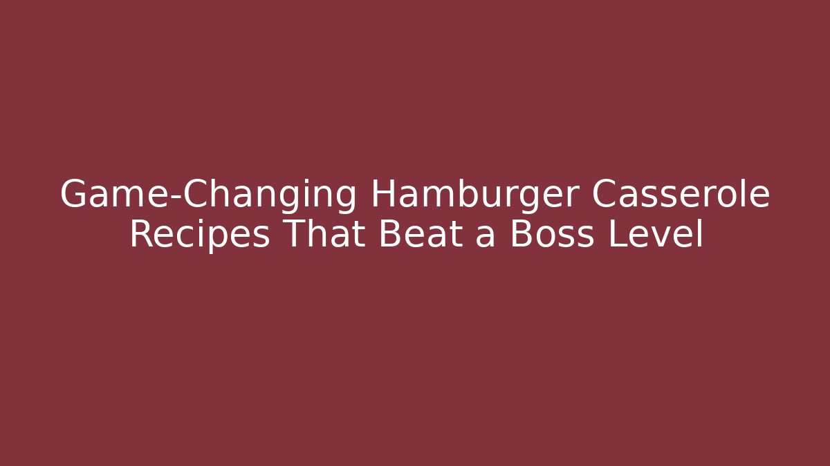 Game-Changing Hamburger Casserole Recipes That Beat a Boss Level