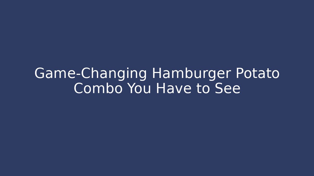Game-Changing Hamburger Potato Combo You Have to See