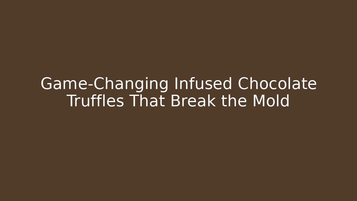 Game-Changing Infused Chocolate Truffles That Break the Mold - Create More Assets