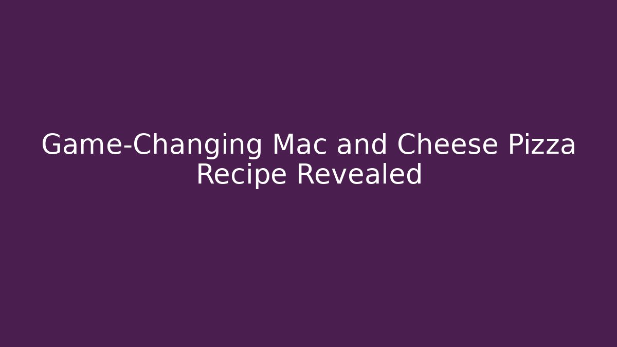 Game-Changing Mac and Cheese Pizza Recipe Revealed