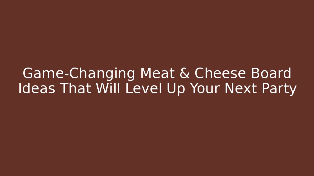 Game-Changing Meat & Cheese Board Ideas That Will Level Up Your Next Party