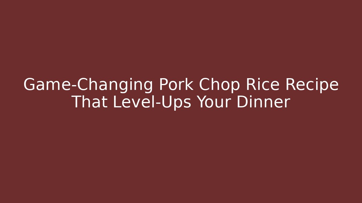 Game-Changing Pork Chop Rice Recipe That Level-Ups Your Dinner - Create More Assets