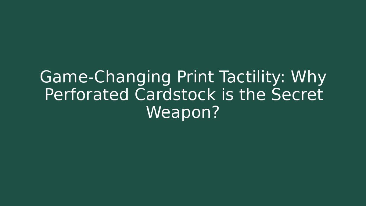 Game-Changing Print Tactility: Why Perforated Cardstock is the Secret Weapon?