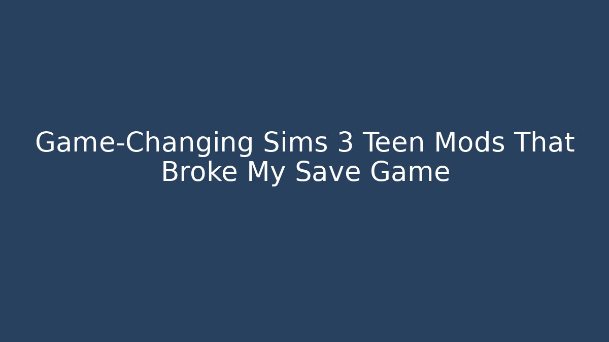 Game-Changing Sims 3 Teen Mods That Broke My Save Game