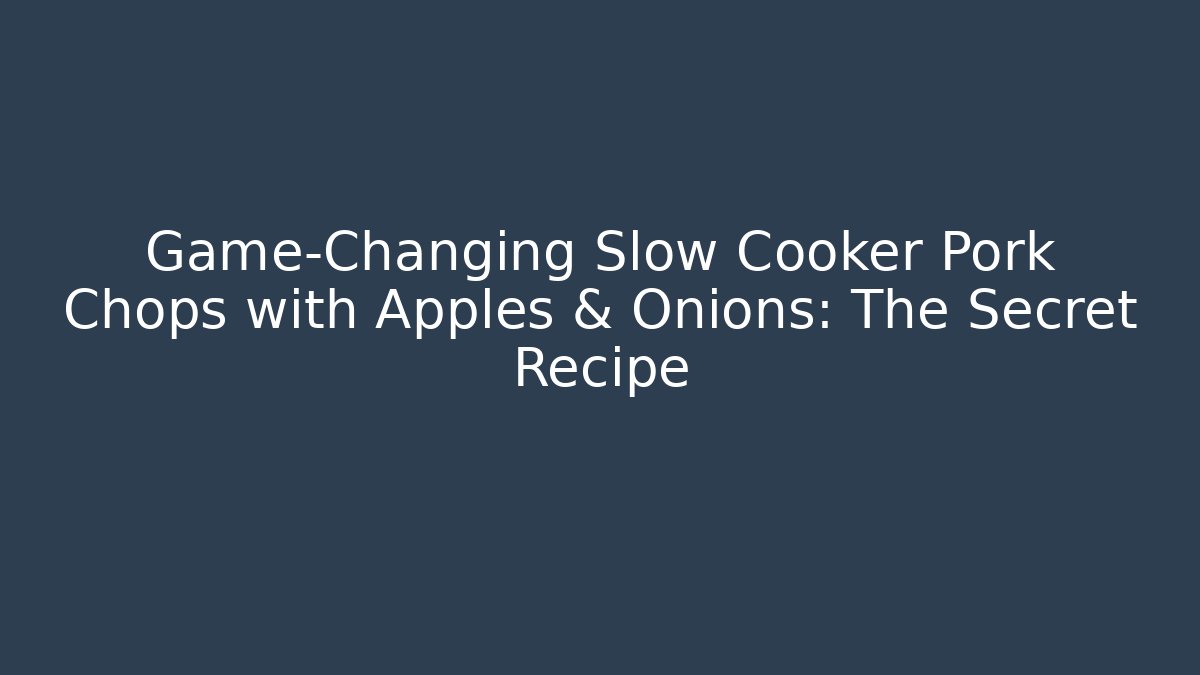 Game-Changing Slow Cooker Pork Chops with Apples & Onions: The Secret Recipe