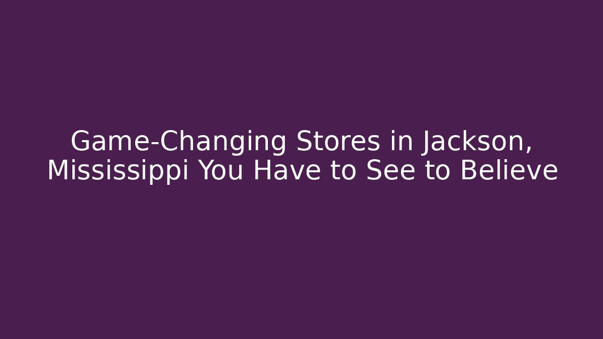 Game-Changing Stores in Jackson, Mississippi You Have to See to Believe