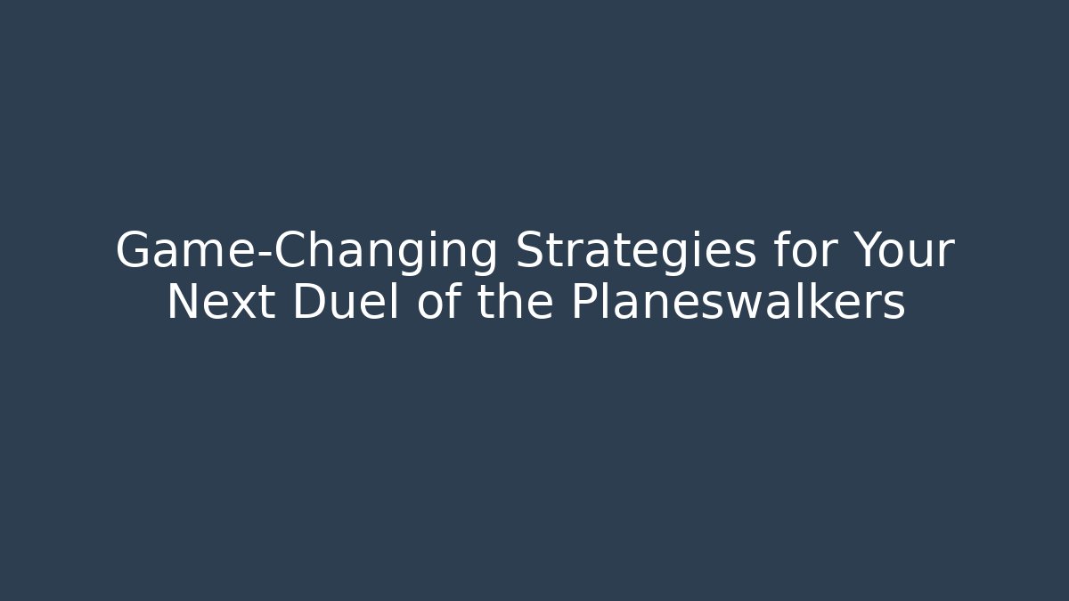 Game-Changing Strategies for Your Next Duel of the Planeswalkers