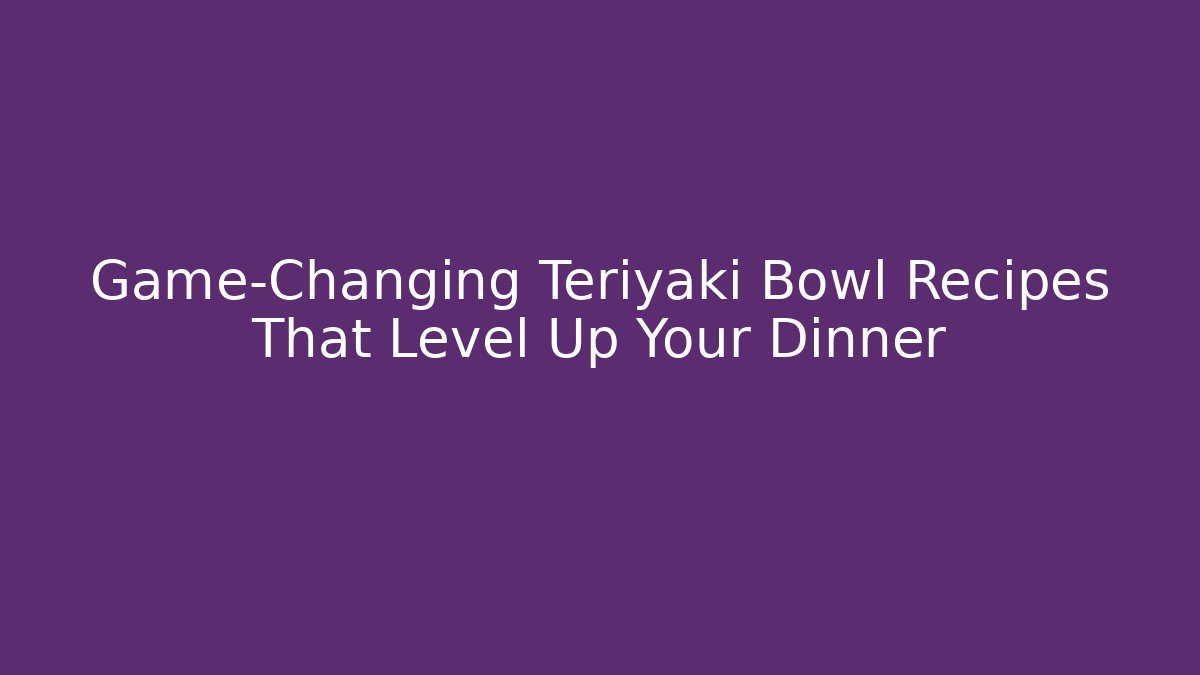 Game-Changing Teriyaki Bowl Recipes That Level Up Your Dinner