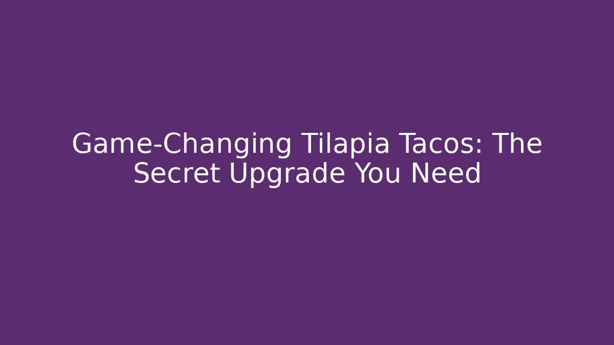Game-Changing Tilapia Tacos: The Secret Upgrade You Need