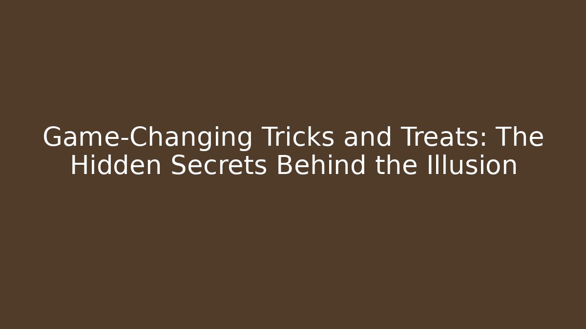 Game-Changing Tricks and Treats: The Hidden Secrets Behind the Illusion