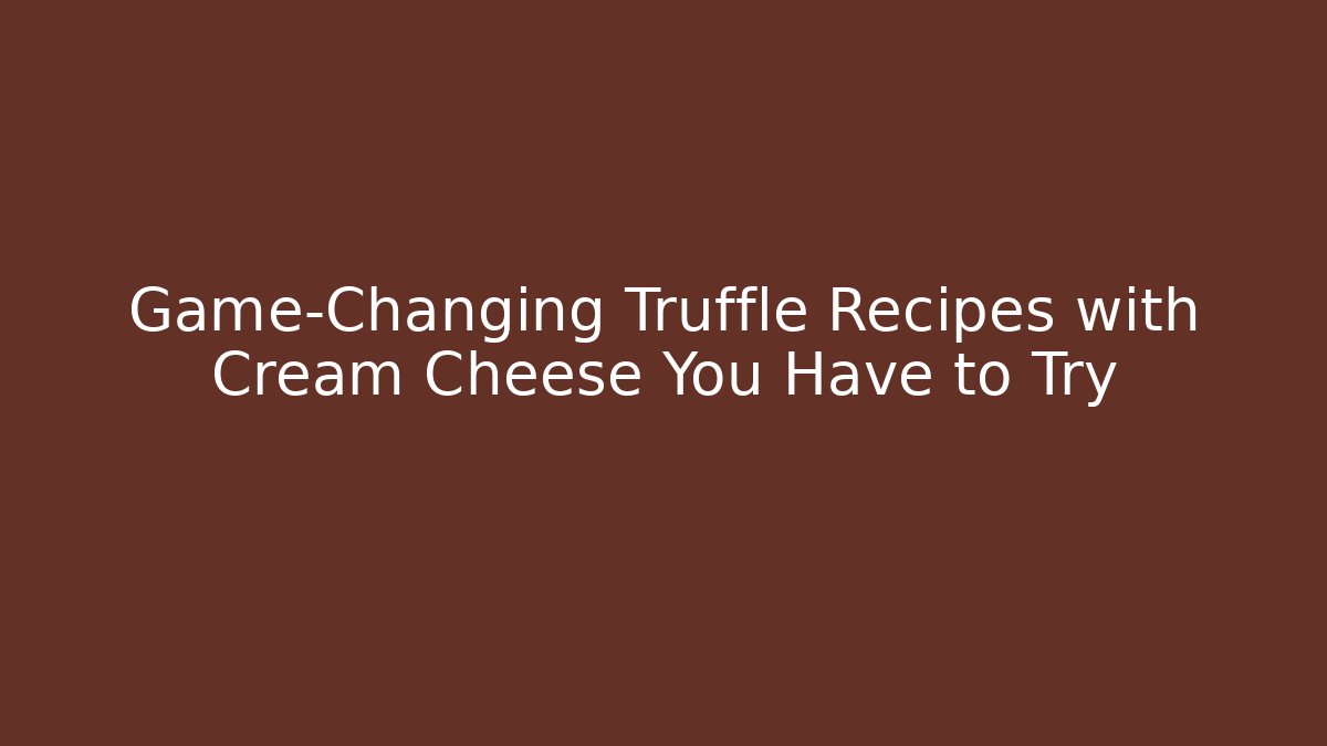 Game-Changing Truffle Recipes with Cream Cheese You Have to Try
