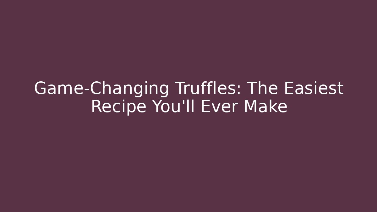 Game-Changing Truffles: The Easiest Recipe You'll Ever Make