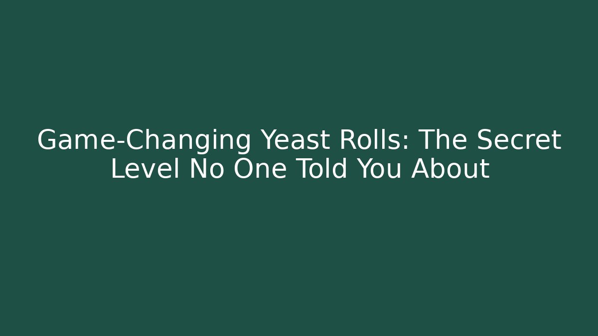 Game-Changing Yeast Rolls: The Secret Level No One Told You About
