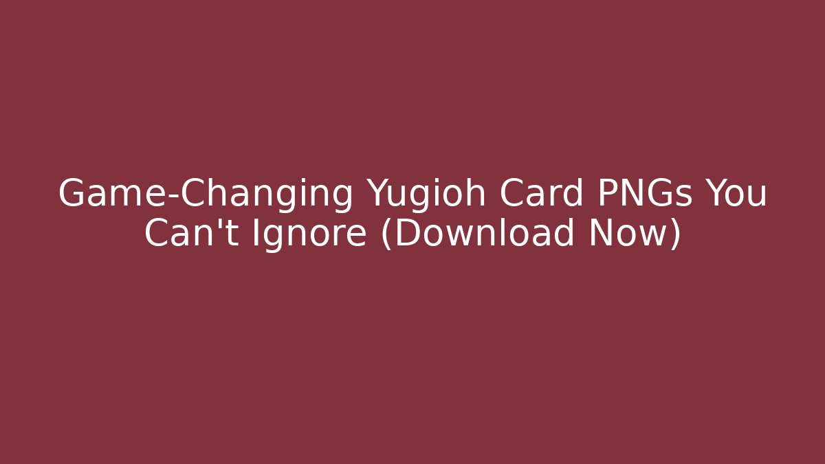 Game-Changing Yugioh Card PNGs You Can't Ignore (Download Now)