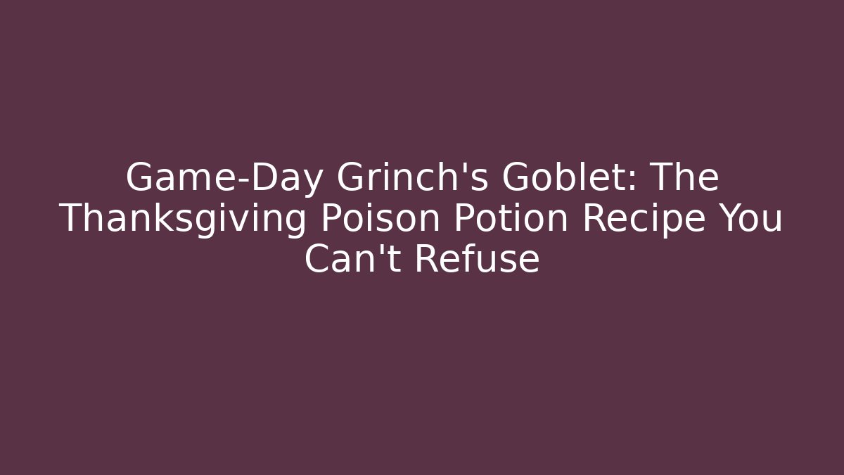 Game-Day Grinch's Goblet: The Thanksgiving Poison Potion Recipe You Can't Refuse