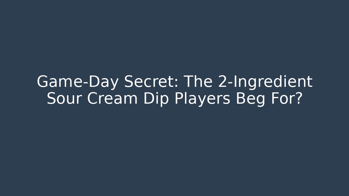 Game-Day Secret: The 2-Ingredient Sour Cream Dip Players Beg For?