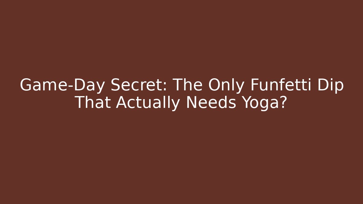 Game-Day Secret: The Only Funfetti Dip That Actually Needs Yoga?